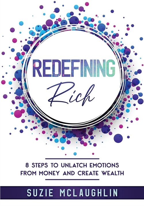 Redefining Rich: 8 Steps to Unlatch Emotions from Money and Create Wealth (Paperback)