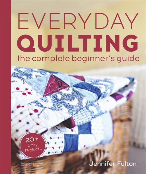 Everyday Quilting: The Complete Beginners Guide to 15 Fun Projects (Paperback)