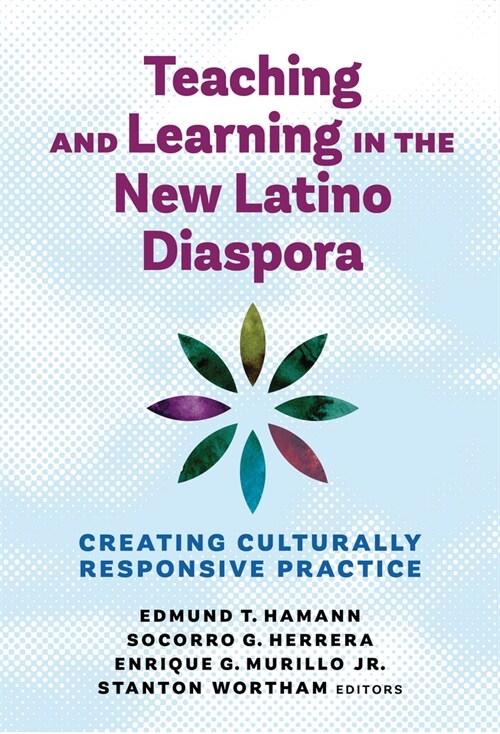 Teaching and Learning in the New Latino Diaspora: Creating Culturally Responsive Practice (Paperback)