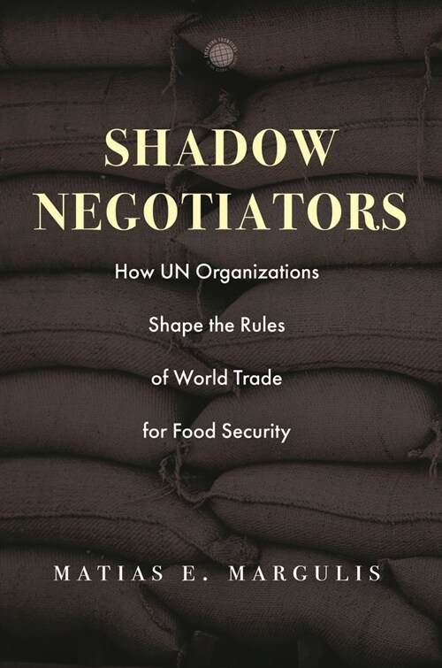Shadow Negotiators: How Un Organizations Shape the Rules of World Trade for Food Security (Hardcover)