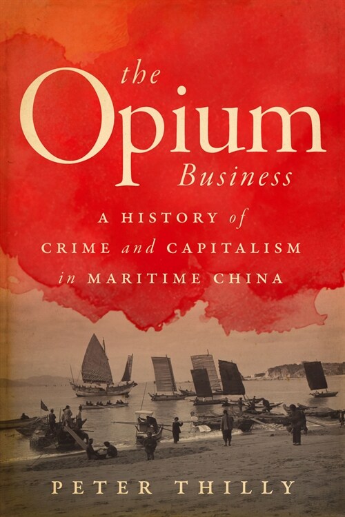 The Opium Business: A History of Crime and Capitalism in Maritime China (Paperback)