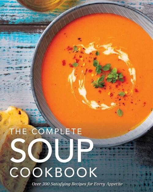 The Complete Soup Cookbook: Over 300 Satisfying Soups, Broths, Stews, and More for Every Appetite (Hardcover)