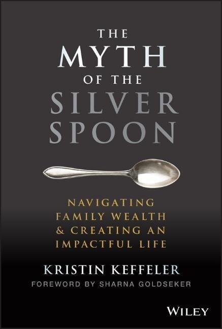 The Myth of the Silver Spoon: Navigating Family Wealth and Creating an Impactful Life (Hardcover)