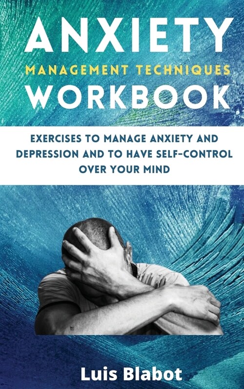 Anxiety Management Techniques Workbook: Exercises to manage anxiety and depression and to have self-control over your mind (Hardcover)