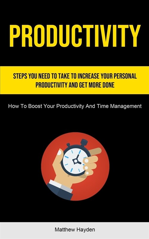 Productivity: Steps You Need to Take to Increase Your Personal Productivity and Get More Done (How To Boost Your Productivity And Ti (Paperback)
