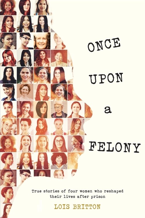 Once Upon a Felony: True Stories of How Four Women Reshaped Their Lives After Prison (Paperback)