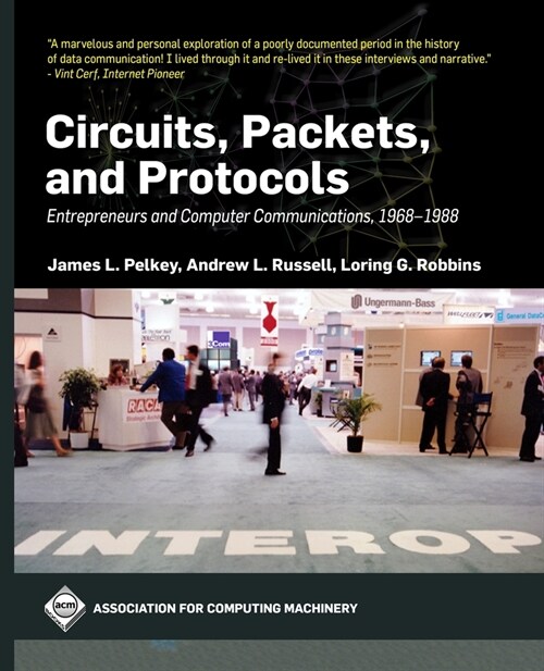 Circuits, Packets, and Protocols: Entrepreneurs and Computer Communications, 1968-1988 (Paperback)