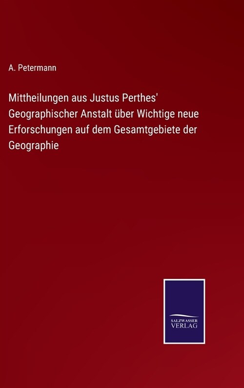 Mittheilungen aus Justus Perthes Geographischer Anstalt ?er Wichtige neue Erforschungen auf dem Gesamtgebiete der Geographie (Hardcover)