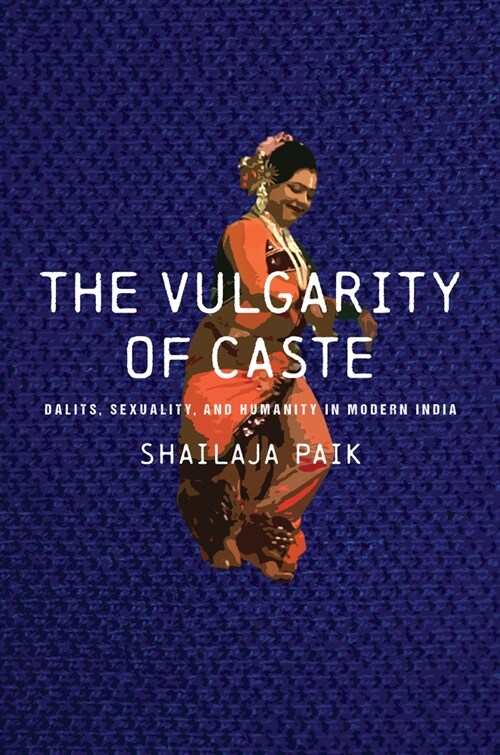 The Vulgarity of Caste: Dalits, Sexuality, and Humanity in Modern India (Hardcover)