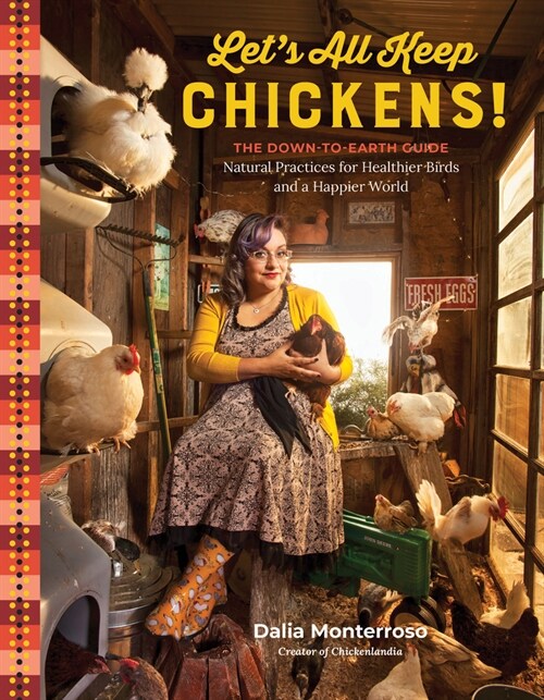 Lets All Keep Chickens!: The Down-To-Earth Guide to Natural Practices for Healthier Birds and a Happier World (Paperback)