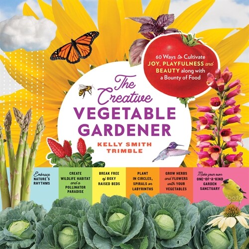 The Creative Vegetable Gardener: 60 Ways to Cultivate Joy, Playfulness, and Beauty Along with a Bounty of Food (Paperback)