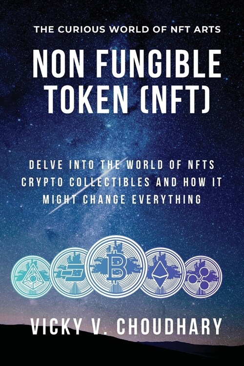 Non Fungible Token (NFT): Delve Into The World of NFTs Crypto Collectibles And How It Might Change Everything? (Paperback)