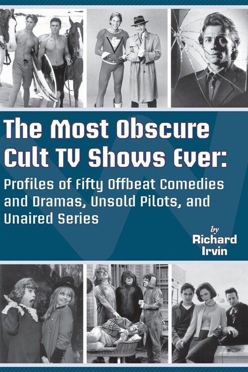 The Most Obscure Cult TV Shows Ever - Profiles of Fifty Offbeat Comedies and Dramas, Unsold Pilots, and Unaired Series (Paperback)