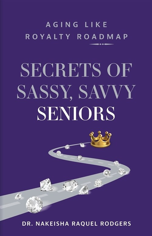 Secrets of Sassy, Savvy Seniors: Aging Like Royalty Roadmap (Paperback)