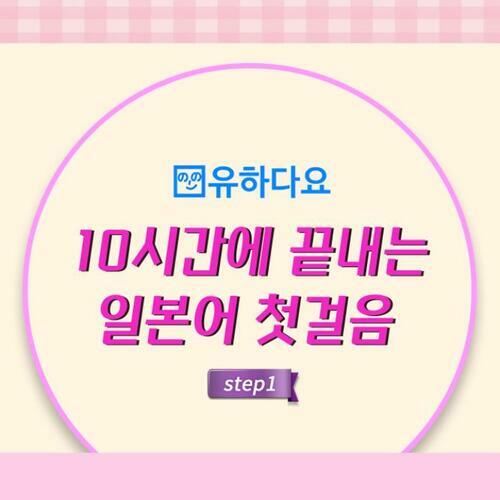 [유하다요] 10시간에 끝내는 기초 일본어 첫걸음 step1