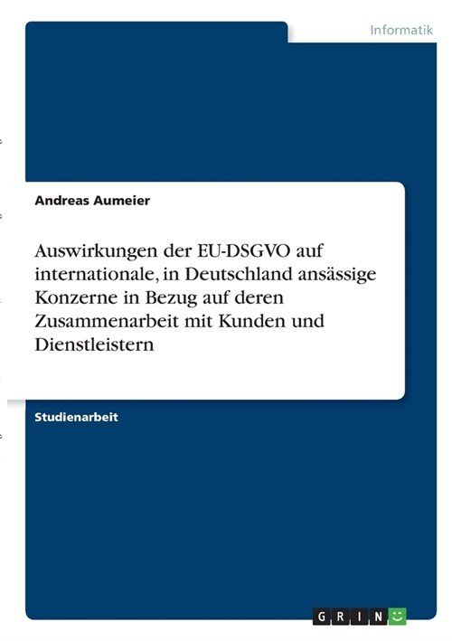 Auswirkungen der EU-DSGVO auf internationale, in Deutschland ans?sige Konzerne in Bezug auf deren Zusammenarbeit mit Kunden und Dienstleistern (Paperback)