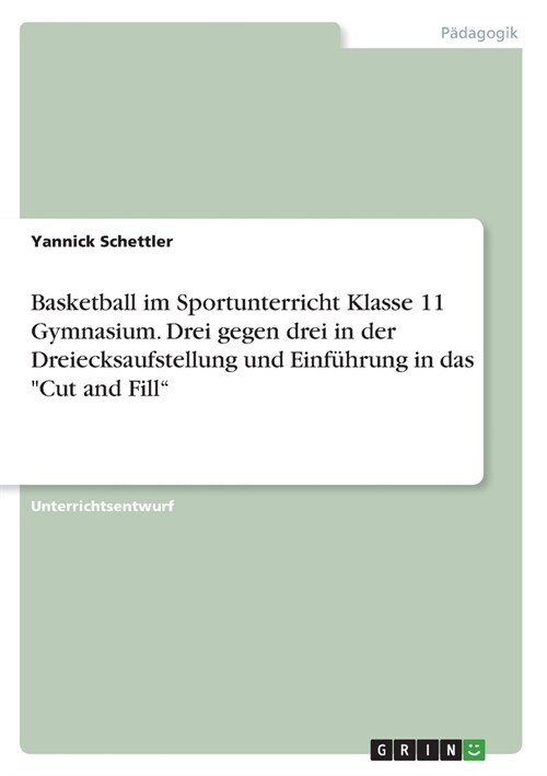 Basketball im Sportunterricht Klasse 11 Gymnasium. Drei gegen drei in der Dreiecksaufstellung und Einf?rung in das Cut and Fill (Paperback)