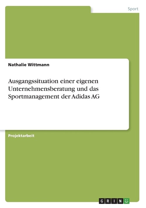Ausgangssituation einer eigenen Unternehmensberatung und das Sportmanagement der Adidas AG (Paperback)