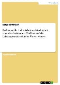 Bedeutsamkeit der Arbeitszufriedenheit von Mitarbeitenden. Einfluss auf die Leistungsmotivation im Unternehmen (Paperback)