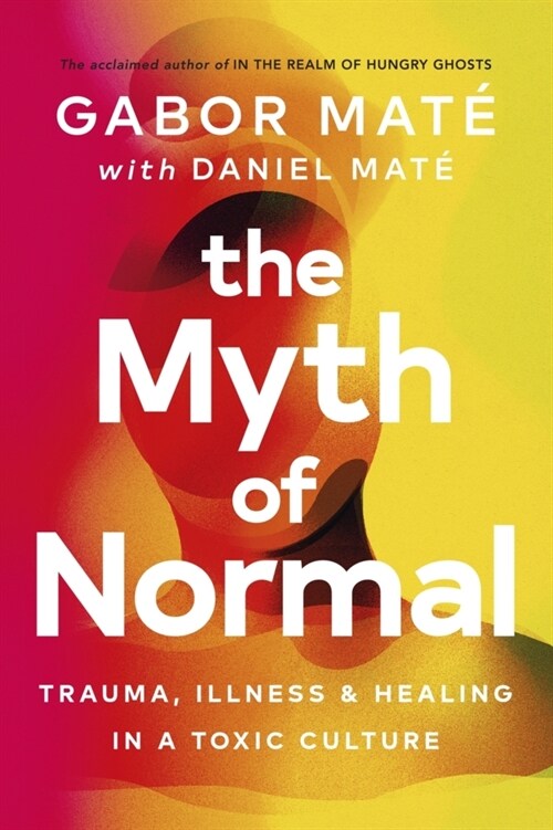 The Myth of Normal : Trauma, Illness & Healing in a Toxic Culture (Paperback)