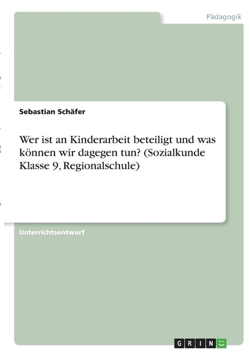 Wer ist an Kinderarbeit beteiligt und was k?nen wir dagegen tun? (Sozialkunde Klasse 9, Regionalschule) (Paperback)