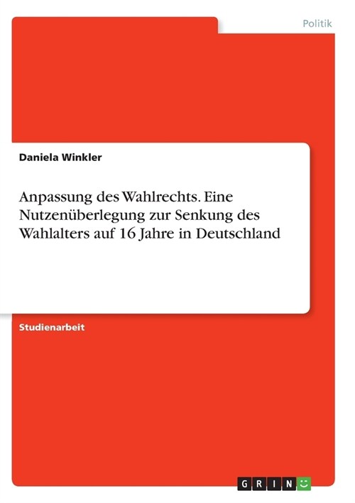 Anpassung des Wahlrechts. Eine Nutzen?erlegung zur Senkung des Wahlalters auf 16 Jahre in Deutschland (Paperback)