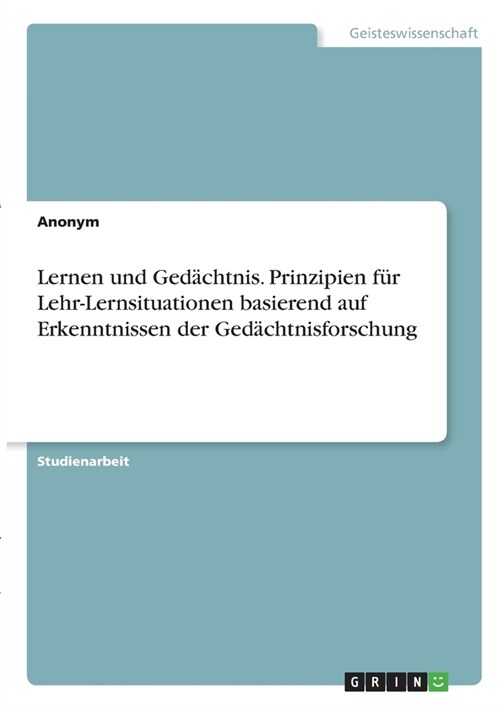 Lernen und Ged?htnis. Prinzipien f? Lehr-Lernsituationen basierend auf Erkenntnissen der Ged?htnisforschung (Paperback)