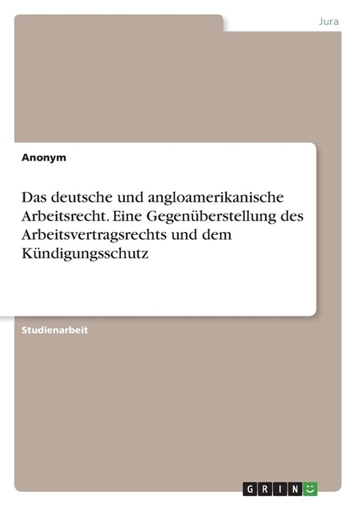 Das deutsche und angloamerikanische Arbeitsrecht. Eine Gegen?erstellung des Arbeitsvertragsrechts und dem K?digungsschutz (Paperback)