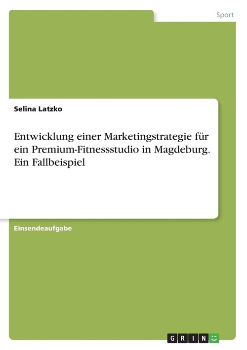 Entwicklung einer Marketingstrategie f? ein Premium-Fitnessstudio in Magdeburg. Ein Fallbeispiel (Paperback)