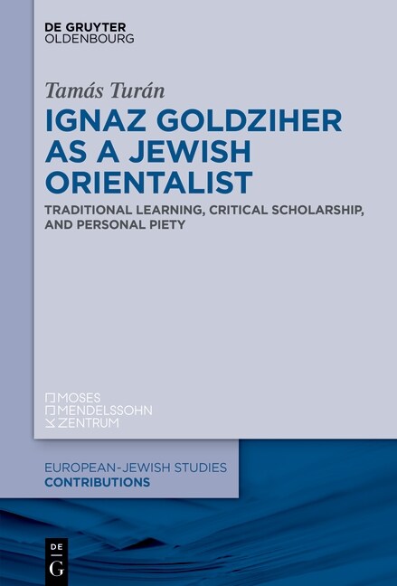 Ignaz Goldziher as a Jewish Orientalist: Traditional Learning, Critical Scholarship, and Personal Piety (Hardcover)