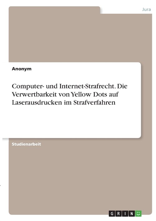 Computer- und Internet-Strafrecht. Die Verwertbarkeit von Yellow Dots auf Laserausdrucken im Strafverfahren (Paperback)