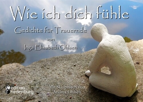 Wie ich dich fuhle - Gedichte fur Trauernde. Mit Skulpturen von Andrea Ohlsen. (Paperback)