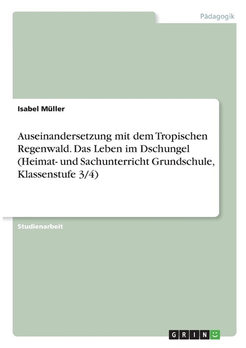 Auseinandersetzung mit dem Tropischen Regenwald. Das Leben im Dschungel (Heimat- und Sachunterricht Grundschule, Klassenstufe 3/4) (Paperback)