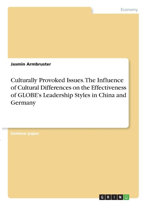 Culturally Provoked Issues. The Influence of Cultural Differences on the Effectiveness of GLOBEs Leadership Styles in China and Germany (Paperback)