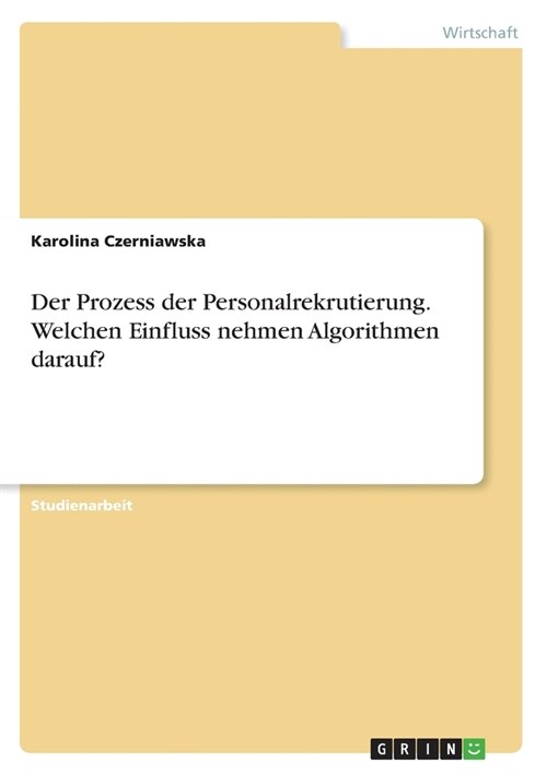 Der Prozess der Personalrekrutierung. Welchen Einfluss nehmen Algorithmen darauf? (Paperback)