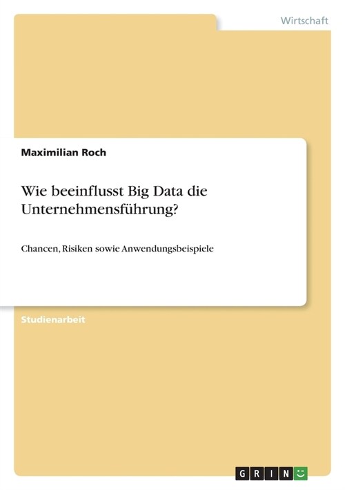 Wie beeinflusst Big Data die Unternehmensf?rung?: Chancen, Risiken sowie Anwendungsbeispiele (Paperback)