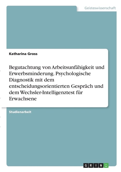 Begutachtung von Arbeitsunf?igkeit und Erwerbsminderung. Psychologische Diagnostik mit dem entscheidungsorientierten Gespr?h und dem Wechsler-Intell (Paperback)