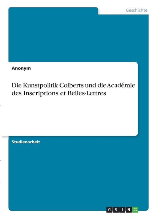 Die Kunstpolitik Colberts und die Acad?ie des Inscriptions et Belles-Lettres (Paperback)
