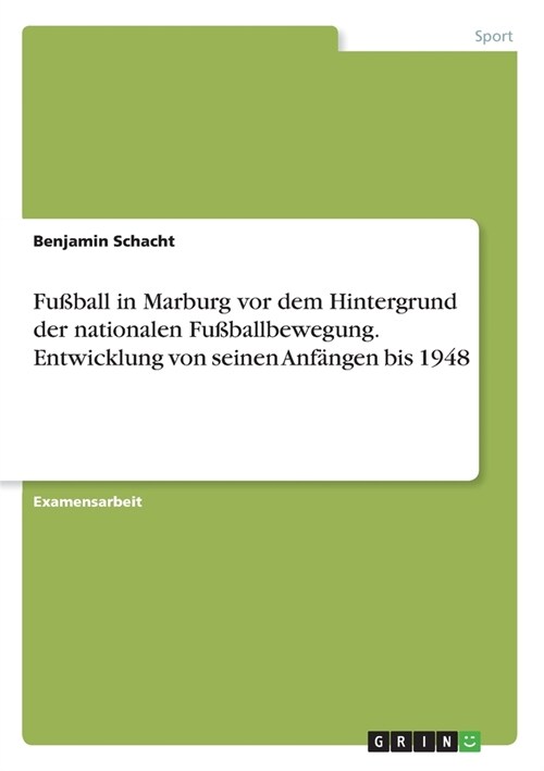 Fu?all in Marburg vor dem Hintergrund der nationalen Fu?allbewegung. Entwicklung von seinen Anf?gen bis 1948 (Paperback)