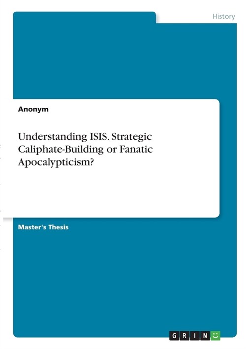 Understanding ISIS. Strategic Caliphate-Building or Fanatic Apocalypticism? (Paperback)