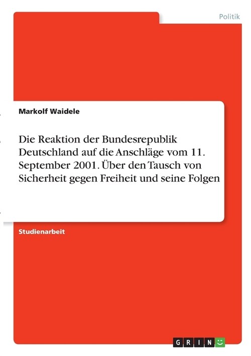 Die Reaktion der Bundesrepublik Deutschland auf die Anschl?e vom 11. September 2001. ?er den Tausch von Sicherheit gegen Freiheit und seine Folgen (Paperback)