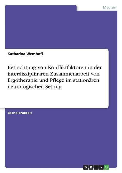 Betrachtung von Konfliktfaktoren in der interdisziplin?en Zusammenarbeit von Ergotherapie und Pflege im station?en neurologischen Setting (Paperback)