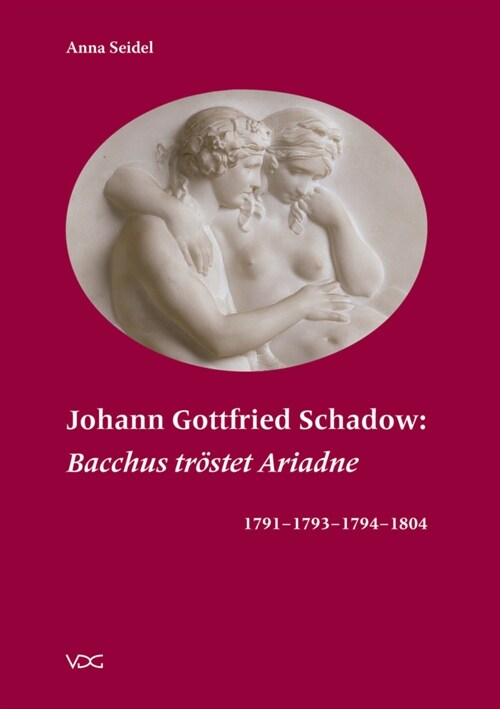 Johann Gottfried Schadow: Bacchus trostet Ariadne 1791 - 1793 - 1794 - 1804 (Paperback)