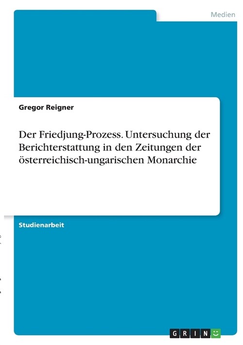Der Friedjung-Prozess. Untersuchung der Berichterstattung in den Zeitungen der ?terreichisch-ungarischen Monarchie (Paperback)