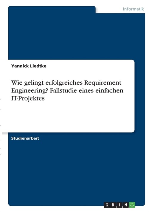 Wie gelingt erfolgreiches Requirement Engineering? Fallstudie eines einfachen IT-Projektes (Paperback)