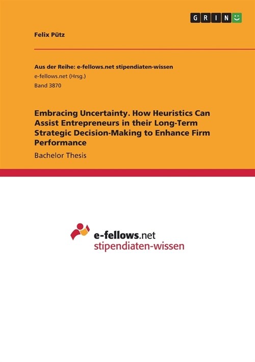 Embracing Uncertainty. How Heuristics Can Assist Entrepreneurs in their Long-Term Strategic Decision-Making to Enhance Firm Performance (Paperback)