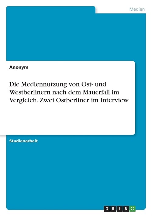 Die Mediennutzung von Ost- und Westberlinern nach dem Mauerfall im Vergleich. Zwei Ostberliner im Interview (Paperback)