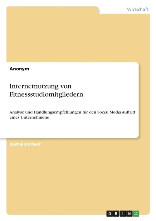 Internetnutzung von Fitnessstudiomitgliedern: Analyse und Handlungsempfehlungen f? den Social Media Auftritt eines Unternehmens (Paperback)