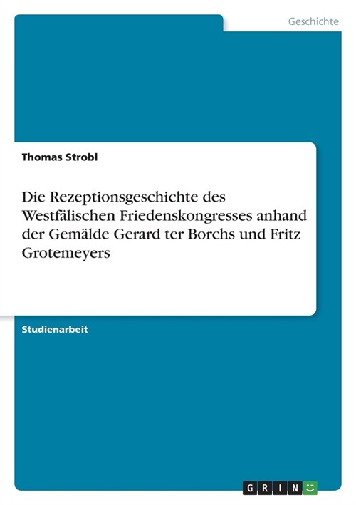 Die Rezeptionsgeschichte des Westf?ischen Friedenskongresses anhand der Gem?de Gerard ter Borchs und Fritz Grotemeyers (Paperback)