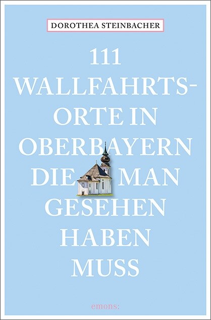 111 Wallfahrtsorte in Oberbayern, die man gesehen haben muss (Paperback)